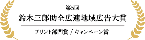 第5回鈴木三郎助全広連地域広告大賞 プリント部門賞/キャンペーン賞